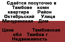 Сдаётся посуточно в Тамбове 1-комн. квартира.  › Район ­ Октябрьский  › Улица ­ Мичуринская › Дом ­ 113 › Цена ­ 1 000 - Тамбовская обл., Тамбов г. Недвижимость » Квартиры аренда посуточно   